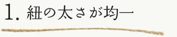 紐の太さが均一