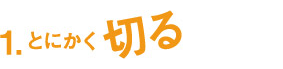 とにかく切る
