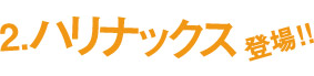 ハリナックス登場