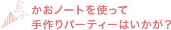 かおノートを使って手作りパーティーはいかが?